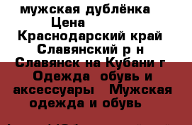 мужская дублёнка  › Цена ­ 1 000 - Краснодарский край, Славянский р-н, Славянск-на-Кубани г. Одежда, обувь и аксессуары » Мужская одежда и обувь   